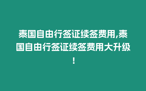 泰國自由行簽證續(xù)簽費(fèi)用,泰國自由行簽證續(xù)簽費(fèi)用大升級！