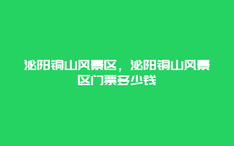 泌陽(yáng)銅山風(fēng)景區(qū)，泌陽(yáng)銅山風(fēng)景區(qū)門(mén)票多少錢(qián)