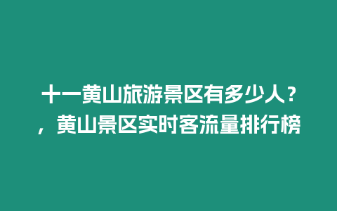 十一黃山旅游景區(qū)有多少人？，黃山景區(qū)實時客流量排行榜