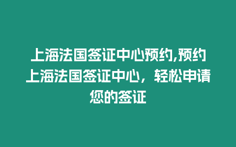 上海法國簽證中心預約,預約上海法國簽證中心，輕松申請您的簽證