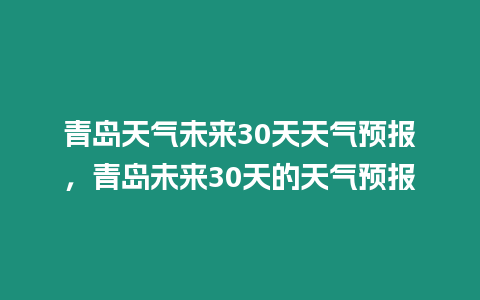 青島天氣未來30天天氣預報，青島未來30天的天氣預報