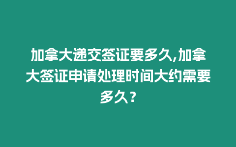 加拿大遞交簽證要多久,加拿大簽證申請(qǐng)?zhí)幚頃r(shí)間大約需要多久？