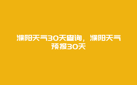 濮陽天氣30天查詢，濮陽天氣預報30天