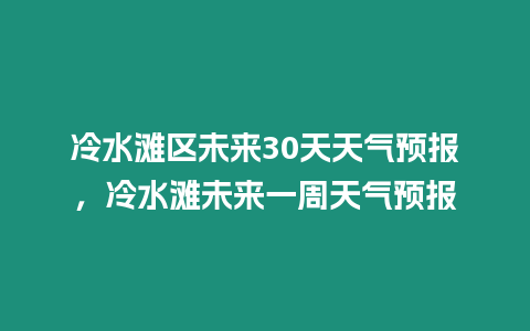 冷水灘區未來30天天氣預報，冷水灘未來一周天氣預報