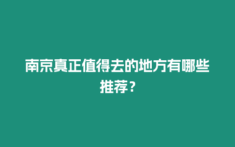 南京真正值得去的地方有哪些推薦？