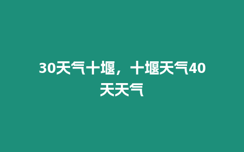 30天氣十堰，十堰天氣40天天氣