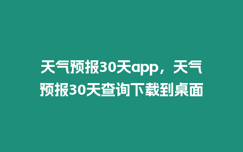 天氣預報30天app，天氣預報30天查詢下載到桌面