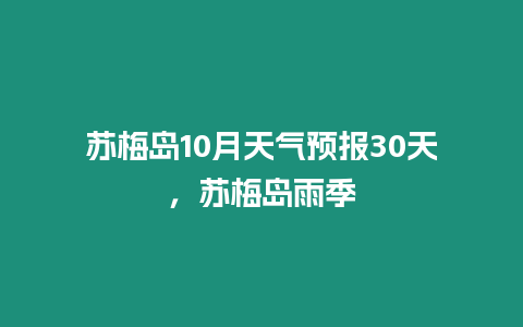 蘇梅島10月天氣預報30天，蘇梅島雨季