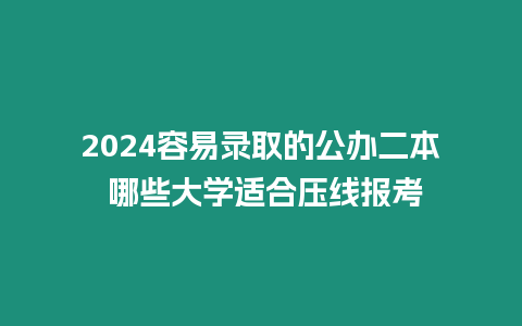 2024容易錄取的公辦二本 哪些大學適合壓線報考