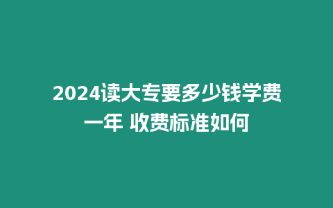 2024讀大專要多少錢學費一年 收費標準如何