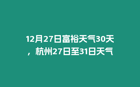 12月27日富裕天氣30天，杭州27日至31日天氣