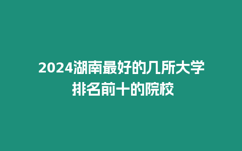 2024湖南最好的幾所大學 排名前十的院校