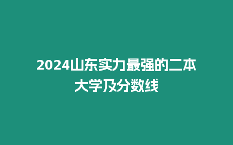 2024山東實(shí)力最強(qiáng)的二本大學(xué)及分?jǐn)?shù)線