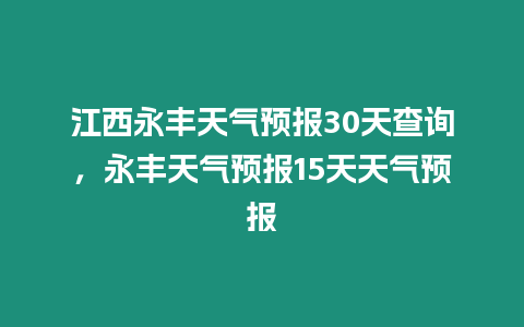 江西永豐天氣預報30天查詢，永豐天氣預報15天天氣預報