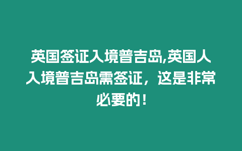 英國簽證入境普吉島,英國人入境普吉島需簽證，這是非常必要的！