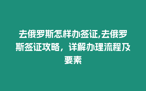 去俄羅斯怎樣辦簽證,去俄羅斯簽證攻略，詳解辦理流程及要素