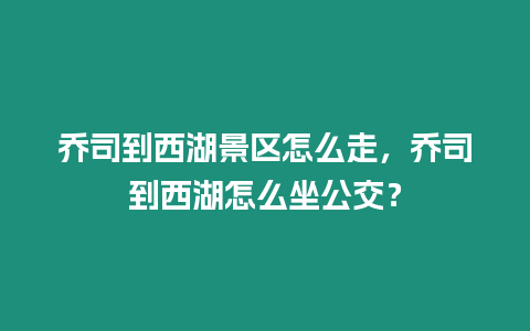 喬司到西湖景區(qū)怎么走，喬司到西湖怎么坐公交？