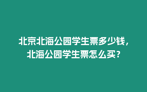 北京北海公園學(xué)生票多少錢，北海公園學(xué)生票怎么買？