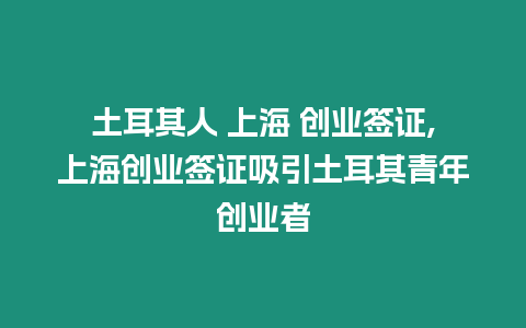 土耳其人 上海 創業簽證,上海創業簽證吸引土耳其青年創業者