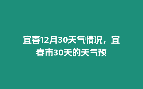 宜春12月30天氣情況，宜春市30天的天氣預