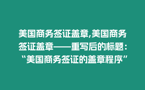 美國商務簽證蓋章,美國商務簽證蓋章——重寫后的標題：“美國商務簽證的蓋章程序”