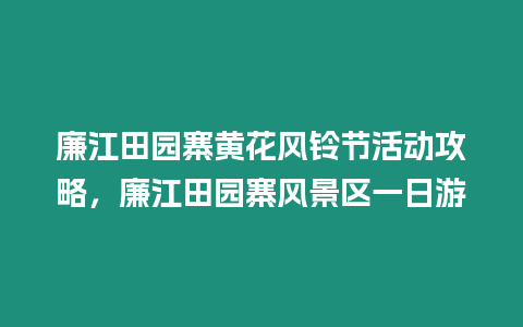 廉江田園寨黃花風(fēng)鈴節(jié)活動(dòng)攻略，廉江田園寨風(fēng)景區(qū)一日游