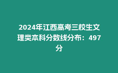 2024年江西高考三校生文理類本科分數線分布：497分