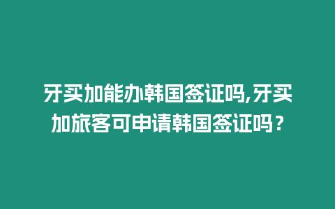 牙買加能辦韓國簽證嗎,牙買加旅客可申請韓國簽證嗎？