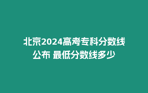 北京2024高考專科分數線公布 最低分數線多少