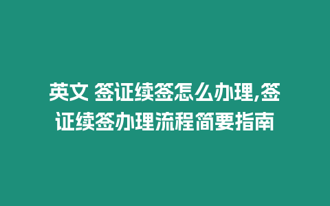 英文 簽證續(xù)簽怎么辦理,簽證續(xù)簽辦理流程簡要指南