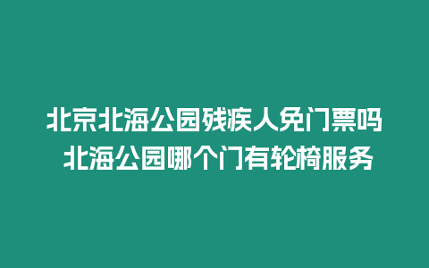 北京北海公園殘疾人免門票嗎 北海公園哪個門有輪椅服務