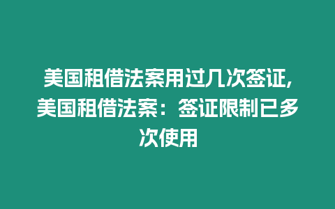 美國租借法案用過幾次簽證,美國租借法案：簽證限制已多次使用