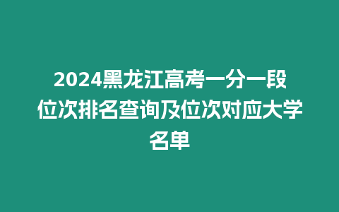 2024黑龍江高考一分一段位次排名查詢及位次對應大學名單