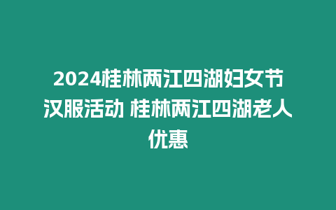 2024桂林兩江四湖婦女節(jié)漢服活動(dòng) 桂林兩江四湖老人優(yōu)惠