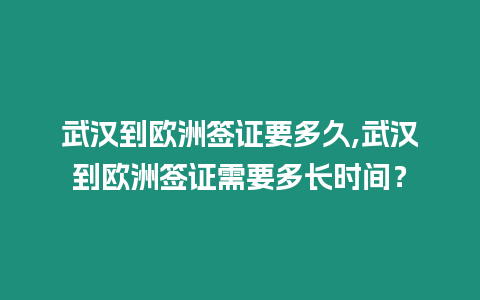 武漢到歐洲簽證要多久,武漢到歐洲簽證需要多長時間？