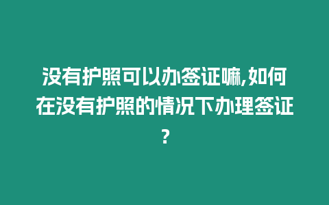 沒有護照可以辦簽證嘛,如何在沒有護照的情況下辦理簽證？