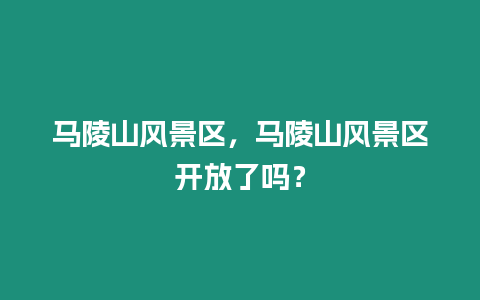 馬陵山風景區，馬陵山風景區開放了嗎？