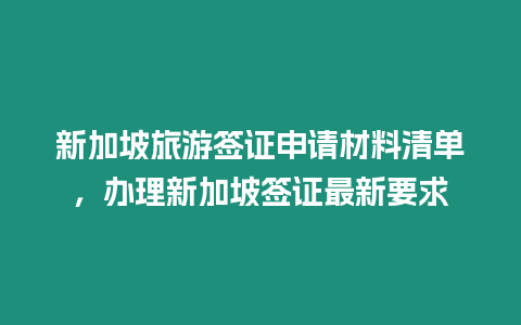 新加坡旅游簽證申請材料清單，辦理新加坡簽證最新要求