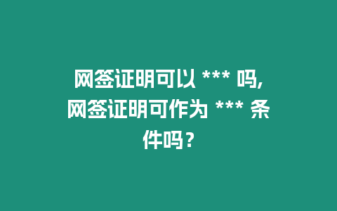 網(wǎng)簽證明可以 *** 嗎,網(wǎng)簽證明可作為 *** 條件嗎？