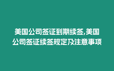 美國公司簽證到期續簽,美國公司簽證續簽規定及注意事項