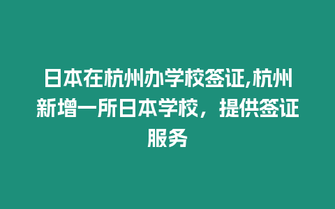 日本在杭州辦學校簽證,杭州新增一所日本學校，提供簽證服務