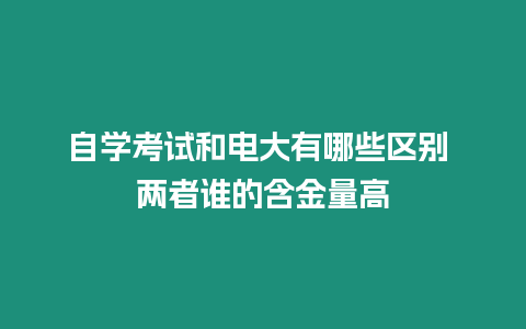 自學考試和電大有哪些區別 兩者誰的含金量高