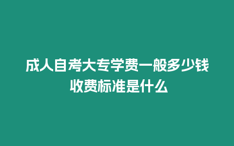 成人自考大專學費一般多少錢 收費標準是什么