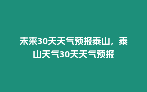 未來30天天氣預報泰山，泰山天氣30天天氣預報