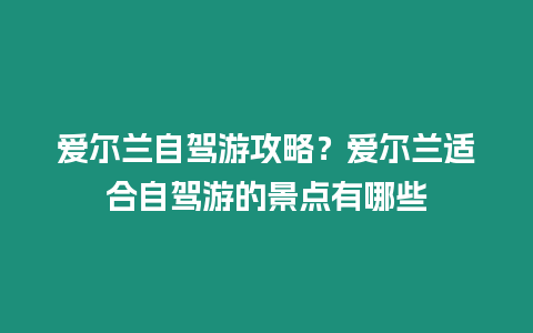 愛爾蘭自駕游攻略？愛爾蘭適合自駕游的景點有哪些