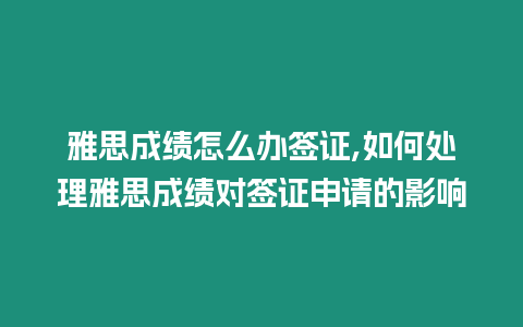 雅思成績怎么辦簽證,如何處理雅思成績對簽證申請的影響