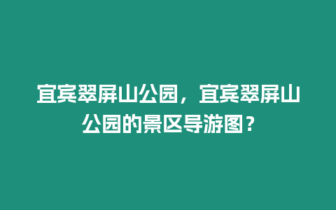 宜賓翠屏山公園，宜賓翠屏山公園的景區(qū)導(dǎo)游圖？