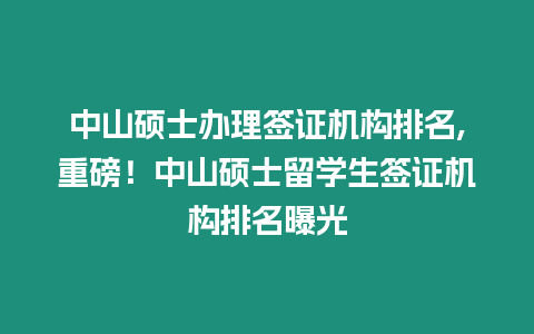 中山碩士辦理簽證機構排名,重磅！中山碩士留學生簽證機構排名曝光