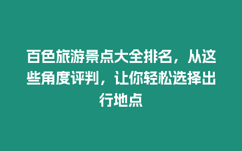 百色旅游景點大全排名，從這些角度評判，讓你輕松選擇出行地點