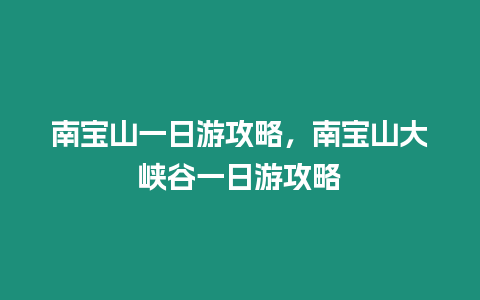 南寶山一日游攻略，南寶山大峽谷一日游攻略